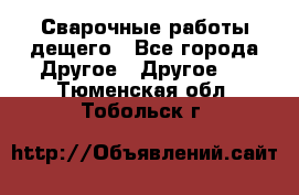 Сварочные работы дещего - Все города Другое » Другое   . Тюменская обл.,Тобольск г.